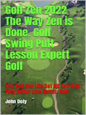 cover image of Golf Zen 2022 the Way Zen is Done. Golf Swing Putt Lesson Expert Golf Zen Golf Zen Life Get All Zen'd up Play Better Live Better Golf